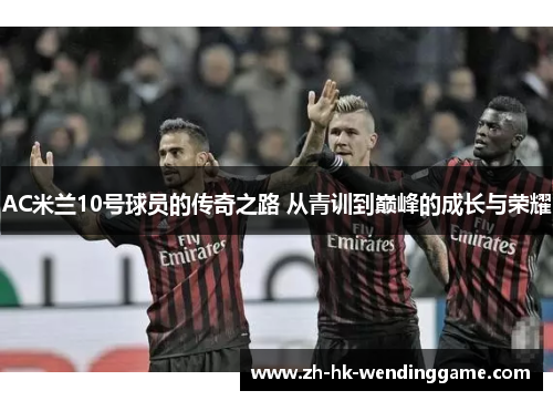 AC米兰10号球员的传奇之路 从青训到巅峰的成长与荣耀