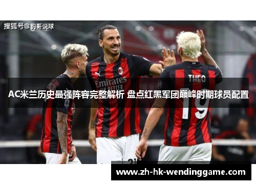 AC米兰历史最强阵容完整解析 盘点红黑军团巅峰时期球员配置