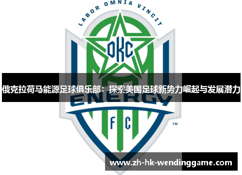 俄克拉荷马能源足球俱乐部：探索美国足球新势力崛起与发展潜力