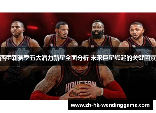 西甲新赛季五大潜力新星全面分析 未来巨星崛起的关键因素