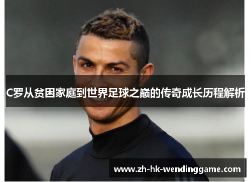 C罗从贫困家庭到世界足球之巅的传奇成长历程解析