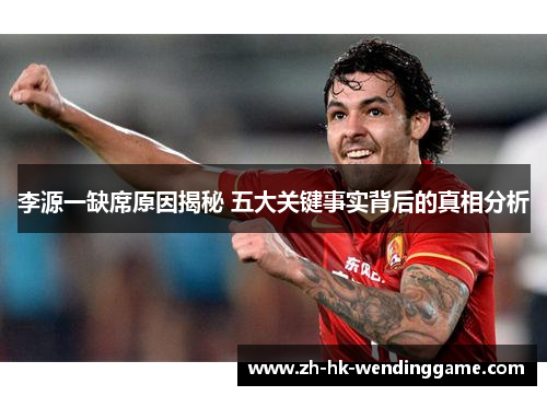 李源一缺席原因揭秘 五大关键事实背后的真相分析