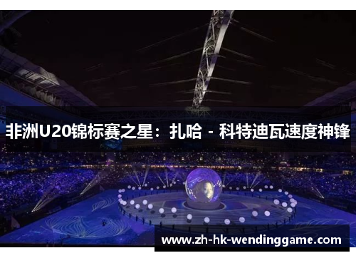 非洲U20锦标赛之星：扎哈 - 科特迪瓦速度神锋