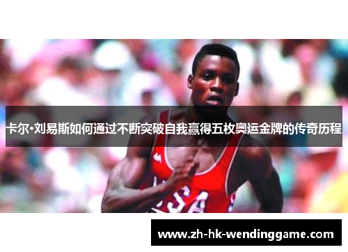 卡尔·刘易斯如何通过不断突破自我赢得五枚奥运金牌的传奇历程