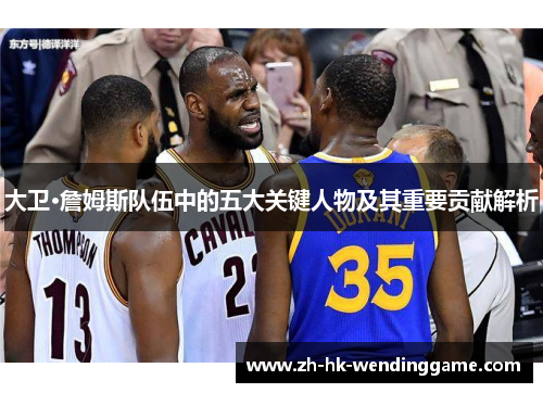 大卫·詹姆斯队伍中的五大关键人物及其重要贡献解析