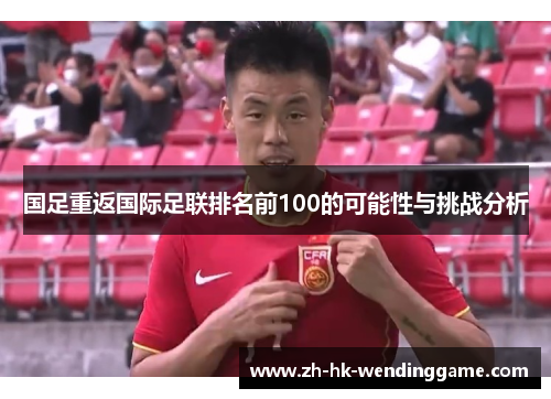 国足重返国际足联排名前100的可能性与挑战分析