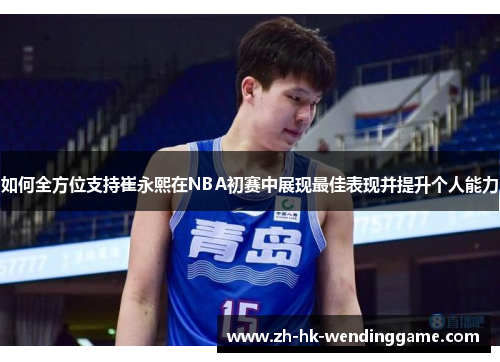 如何全方位支持崔永熙在NBA初赛中展现最佳表现并提升个人能力